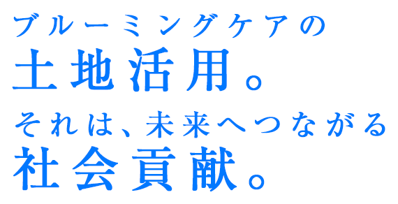 ブルーミングケアの土地活用。それは、未来へつながる社会貢献。